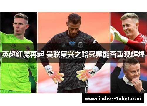 英超红魔再起 曼联复兴之路究竟能否重现辉煌 英超红魔再起 曼联复兴之路究竟能否重现辉煌