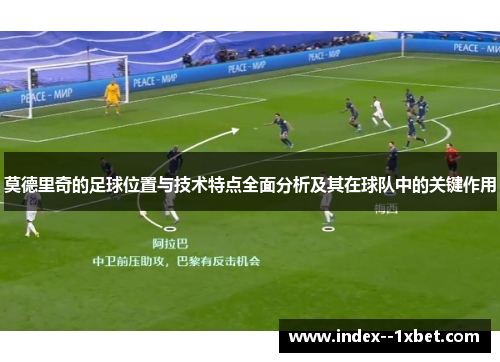 莫德里奇的足球位置与技术特点全面分析及其在球队中的关键作用 莫德里奇的足球位置与技术特点全面分析及其在球队中的关键作用