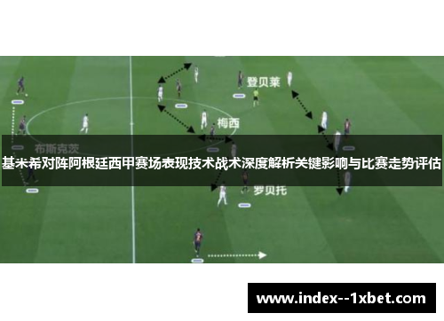 基米希对阵阿根廷西甲赛场表现技术战术深度解析关键影响与比赛走势评估