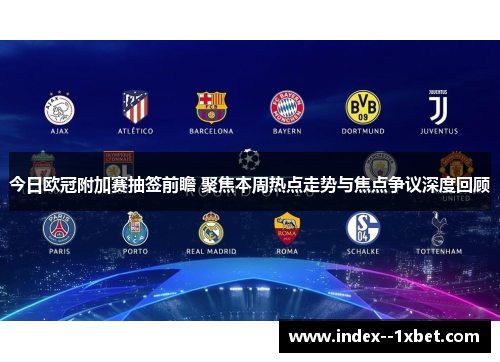 今日欧冠附加赛抽签前瞻 聚焦本周热点走势与焦点争议深度回顾