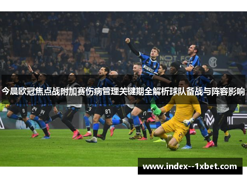 今晨欧冠焦点战附加赛伤病管理关键期全解析球队备战与阵容影响 今晨欧冠焦点战附加赛伤病管理关键期全解析球队备战与阵容影响