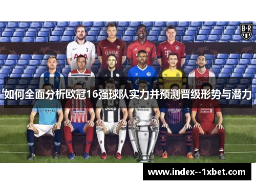 如何全面分析欧冠16强球队实力并预测晋级形势与潜力 如何全面分析欧冠16强球队实力并预测晋级形势与潜力