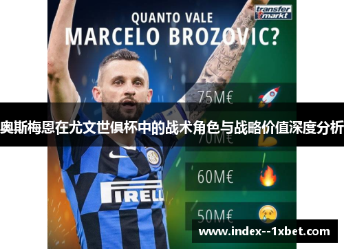 奥斯梅恩在尤文世俱杯中的战术角色与战略价值深度分析 奥斯梅恩在尤文世俱杯中的战术角色与战略价值深度分析