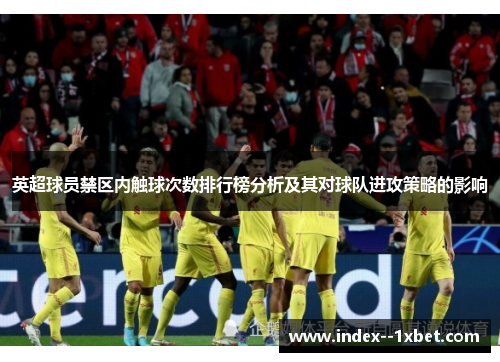 英超球员禁区内触球次数排行榜分析及其对球队进攻策略的影响