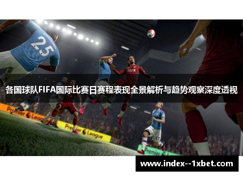 各国球队FIFA国际比赛日赛程表现全景解析与趋势观察深度透视