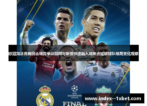 欧冠淘汰赛两回合博弈争议回顾与新援快速融入成焦点延续球队格局变化观察