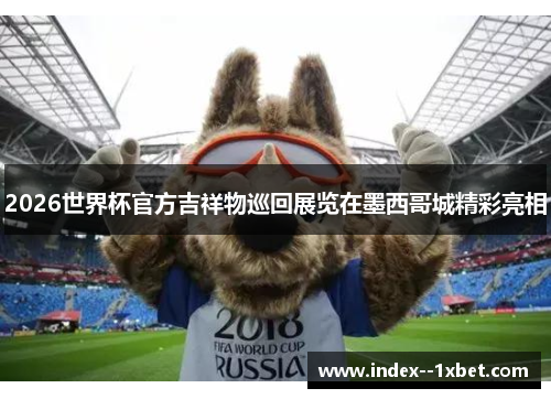 2026世界杯官方吉祥物巡回展览在墨西哥城精彩亮相