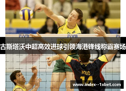 古斯塔沃中超高效进球引领海港锋线称霸赛场