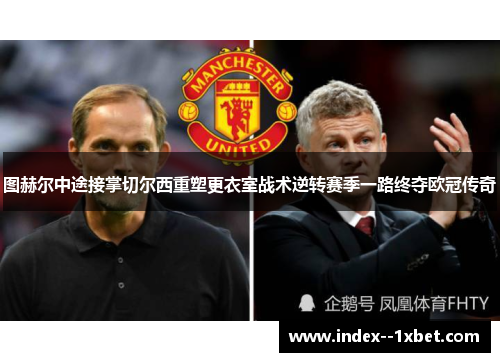 图赫尔中途接掌切尔西重塑更衣室战术逆转赛季一路终夺欧冠传奇 图赫尔中途接掌切尔西重塑更衣室战术逆转赛季一路终夺欧冠传奇