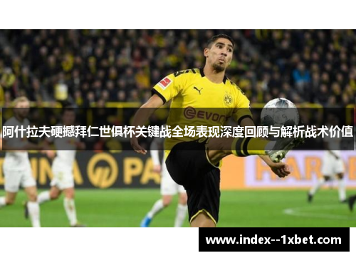 阿什拉夫硬撼拜仁世俱杯关键战全场表现深度回顾与解析战术价值