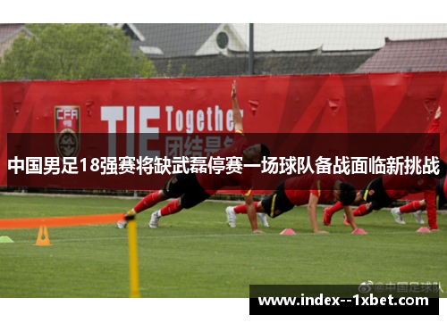 中国男足18强赛将缺武磊停赛一场球队备战面临新挑战 中国男足18强赛将缺武磊停赛一场球队备战面临新挑战