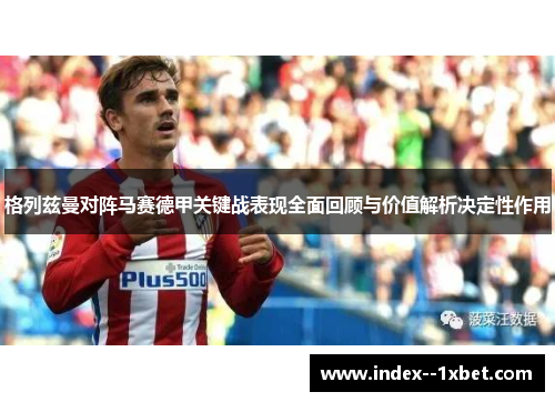 格列兹曼对阵马赛德甲关键战表现全面回顾与价值解析决定性作用