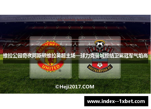维拉公园奇夜阿斯顿维拉英超主场一球力克曼城终结卫冕冠军气焰高